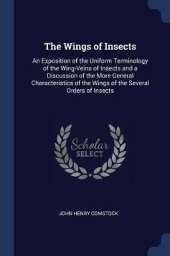 The Wings of Insects: An Exposition of the Uniform Terminology of the Wing-Veins of Insects and a Discussion of the More General Characteristics of the Wings of the Several Orders of Insects
