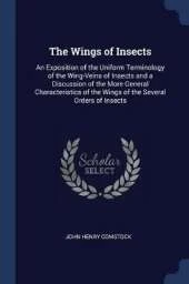The Wings of Insects: An Exposition of the Uniform Terminology of the Wing-Veins of Insects and a Discussion of the More General Characteristics of the Wings of the Several Orders of Insects