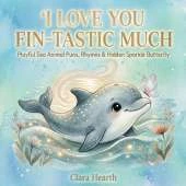 I Love You Fin-tastic Much: A Heartwarming Bedtime Picture Book for Toddlers Ages 2-6 Featuring Playful Ocean Animal Puns and a Hidden Sparkle Butterfly