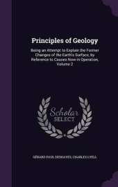 Principles of Geology: Being an Attempt to Explain the Former Changes of the Earth's Surface, by Reference to Causes Now in Operation, Volume 2
