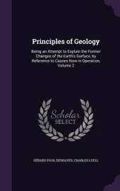 Principles of Geology: Being an Attempt to Explain the Former Changes of the Earth's Surface, by Reference to Causes Now in Operation, Volume 2