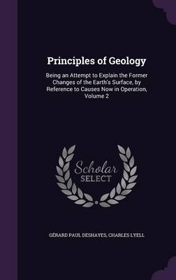 Principles of Geology: Being an Attempt to Explain the Former Changes of the Earth's Surface, by Reference to Causes Now in Operation, Volume 2