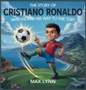 The Story of Cristiano Ronaldo: Who Kicked His Way to the Top?
