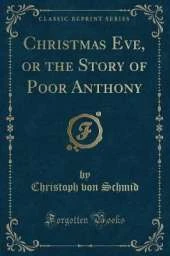 Christmas Eve, or the Story of Poor Anthony (Classic Reprint)