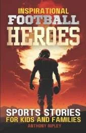 Inspirational FOOTBALL HEROES: Epic Tales of Grit and Glory: Meet the Gridiron Legends who Define True Courage in 29 Sports Stories for Kids and Families