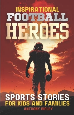 Inspirational FOOTBALL HEROES: Epic Tales of Grit and Glory: Meet the Gridiron Legends who Define True Courage in 29 Sports Stories for Kids and Families