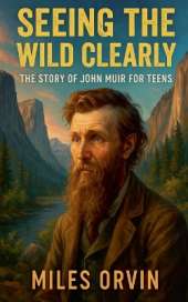 Seeing the Wild Clearly: The Story of John Muir For Teens