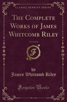 The Complete Works of James Whitcomb Riley, Vol. 10 of 10 (Classic Reprint)