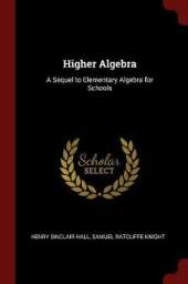Higher Algebra: A Sequel to Elementary Algebra for Schools
