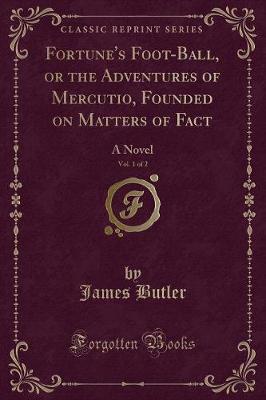 Fortune's Foot-Ball, or the Adventures of Mercutio, Founded on Matters of Fact, Vol. 1 of 2: A Novel (Classic Reprint)