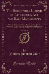The Bibliophile Library of Literature, Art and Rare Manuscripts, Vol. 20 of 30: History, Biography, Science, Poetry, Drama, Travel, Adventure, Fiction, and Rare and Little-Known Literature From the Archives of the Great Libraries of the World