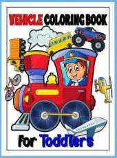 Vehicle Toddler Coloring Book: Monster Truck & Cars coloring book, Train Coloring Book, Construction Truck, Excavator Book, Garbage Truck Coloring Book, Airplane Coloring Book