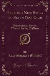 Here and Now Story -to Seven Year Olds: Experimental Stories Written for the Children (Classic Reprint)