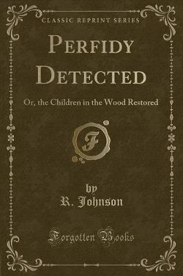 Perfidy Detected: Or, the Children in the Wood Restored (Classic Reprint)