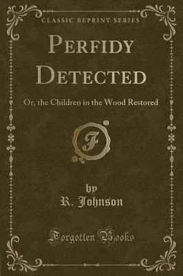 Perfidy Detected: Or, the Children in the Wood Restored (Classic Reprint)