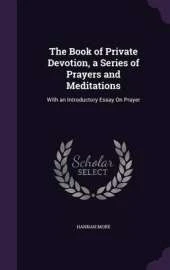 The Book of Private Devotion, a Series of Prayers and Meditations: With an Introductory Essay on Prayer