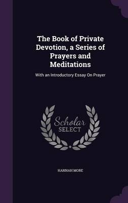 The Book of Private Devotion, a Series of Prayers and Meditations: With an Introductory Essay on Prayer