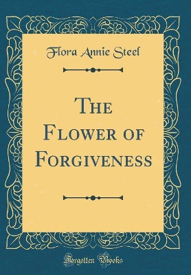 The Flower of Forgiveness (Classic Reprint)