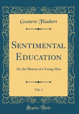 Sentimental Education, Vol. 5: Or, the History of a Young Man (Classic Reprint)