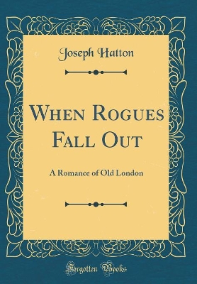 When Rogues Fall Out: A Romance of Old London (Classic Reprint)
