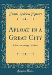 Afloat in a Great City: A Story of Strange Incidents (Classic Reprint)