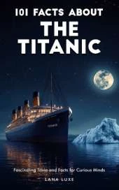 101 Facts About The Titanic - Fascinating Trivia and Facts for Curious Minds