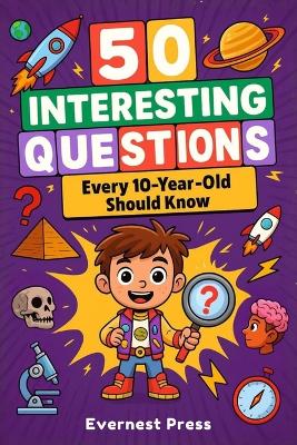 50 Interesting Questions Every 10-Year-Old Should Know: Incredible Facts and General Knowledge Gems to Inspire Next-Gen Boys and Girls