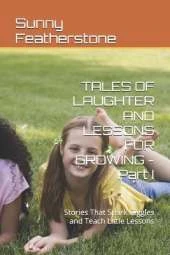 TALES OF LAUGHTER AND LESSONS FOR GROWING - Part I: Stories That Spark Giggles and Teach Little Lessons