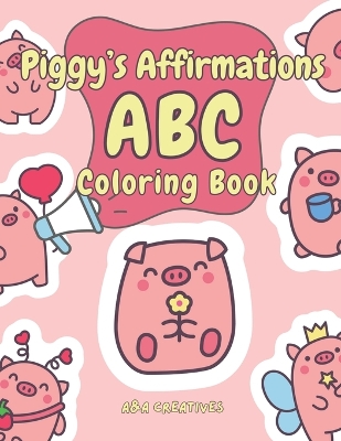 Piggy's Affirmation ABC Coloring Book for Ages 4-8: Fun and Easy Piggy Confidence Boost Activity Book for Children in Preschool, Kindergarten, Grade 1 & 2