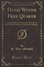 Hugh Wynne Free Quaker, Vol. 2: Sometime Brevet Lieutenant-Colonel on the Staff of Excellency General Washington (Classic Reprint)