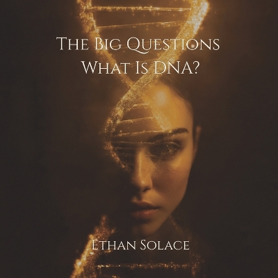 The Big Questions: What Is DNA?