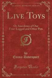 Live Toys: Or Anecdotes of Our Four-Legged and Other Pets (Classic Reprint)