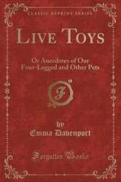 Live Toys: Or Anecdotes of Our Four-Legged and Other Pets (Classic Reprint)