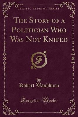 The Story of a Politician Who Was Not Knifed (Classic Reprint)