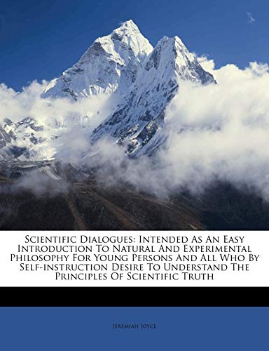 Scientific Dialogues: Intended as an Easy Introduction to Natural and Experimental Philosophy for Young Persons and All Who by Self-Instruction Desire to Understand the Principles of Scientific Truth