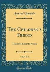 The Childrens Friend, Vol. 4 of 6: Translated From the French (Classic Reprint)