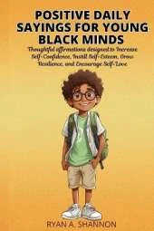 Positive Daily Sayings for Young Black Minds: Thoughtful affirmations designed to Increase Self-Confidence, Instill Self-Esteem, Grow Resilience, and Encourage Self-Love.