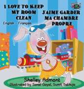 I Love to Keep My Room Clean J'Aime Garder Ma Chambre Propre: English French Bilingual Edition