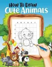 How to Draw Cute Animals: How to Draw for Kids; How to Draw Cute Animals for Kids Ages 5+ Fun & Easy Simple Drawing Guide to Learn How to Draw Cute Animals: (Amazing Drawing Activity Book for Kids)