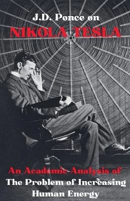 J.D. Ponce on Nikola Tesla: An Academic Analysis of The Problem of Increasing Human Energy