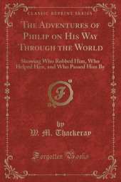 The Adventures of Philip on His Way Through the World: Showing Who Robbed Him, Who Helped Him, and Who Passed Him By (Classic Reprint)
