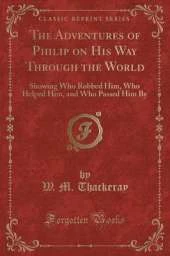 The Adventures of Philip on His Way Through the World: Showing Who Robbed Him, Who Helped Him, and Who Passed Him By (Classic Reprint)