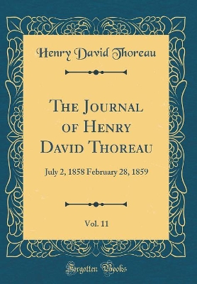 The Journal of Henry David Thoreau, Vol. 11: July 2, 1858 February 28, 1859 (Classic Reprint)