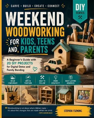 Weekend Woodworking For Kids, Teens and Parents: A Beginner's Guide with 20 DIY Projects for Digital Detox and Family Bonding