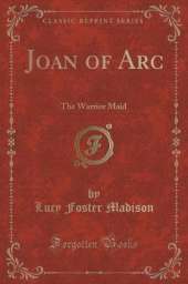Joan of Arc: The Warrior Maid (Classic Reprint)