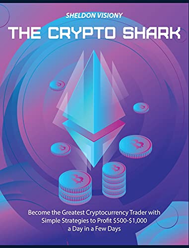 The Crypto Shark: Become the Greatest Cryptocurrency Trader with Simple Strategies to Profit $500-$1,000 a Day in a Few Days