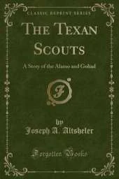 The Texan Scouts: A Story of the Alamo and Goliad (Classic Reprint)