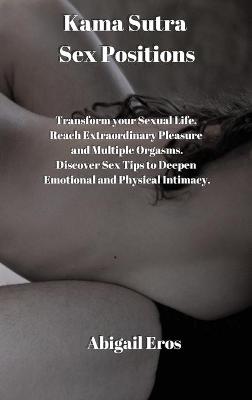 Kama Sutra Sex Positions: Discover how to Amplify Pleasure and Longevity, Deepen Emotional and Physical Intimacy, and Reach Multiple Orgasms.