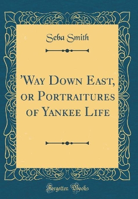 'Way Down East, or Portraitures of Yankee Life (Classic Reprint)