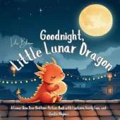 Goodnight, Little Lunar Dragon: A Lunar New Year Bedtime Picture Book with Lanterns, Family Love, and Gentle Rhymes